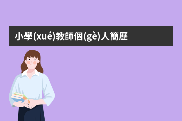 小學(xué)教師個(gè)人簡歷模板【三篇】 教師簡歷范文200字6篇